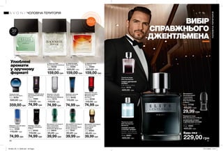 2 31
90 91
ВИБІР
СПРАВЖНЬОГО
ДЖЕНТЛЬМЕНА
Парфумна вода
Elite Gentleman In Black
ФУЖЕРНИЙ АРОМАТ
З ДЕРЕВНИМИ НОТАМИ
сандал, ветивер, лаванда
75 мл 16995
420,00 грн
Туалетна вода
Elite Gentleman
СХІДНО-ДЕРЕВНИЙ
АРОМАТ
кедр, коньяк, ялівець
75 мл 10175
420,00 грн
Туалетна вода
Elite Gentleman
Weekend
СВІЖИЙ АРОМАТ
З НОТОЮ «ФУЖЕР»
кипарис, листя фіалки,
деревно-амброві акорди
75 мл 26591
420,00 грн
1. Туалетна вода
Elite Gentleman Untailored
30 мл 95339
300,00 грн
159,00 грн
3. Туалетна вода
Full Speed
30 мл 05084
300,00 грн
159,00 грн
2. Туалетна вода
Black Suede Touch
30 мл 23269
300,00 грн
159,00 грн
Улюблені
аромати
у зручному
форматі
30мл
Туалетна вода
Avon Free для Нього
75 мл 36164
500,00 грн
359,00 грн
Дезодорант-антиперспі-
рант з кульковим
аплікатором Avon Sport
Victory для Нього
50 мл 79707
65,00 грн
39,99 грн
Шампунь-гель для
душу для чоловіків
Elite Gentleman Weekend
250 мл 73710
110,00 грн
74,99 грн
Шампунь-гель для
душу Avon Free
200 мл 36783
110,00 грн
74,99 грн
Дезодорант-антиперспі-
рант з кульковим
аплікатором Avon
Destination Wilderness
50 мл 26679
65,00 грн
39,99 грн
Шампунь-гель для
душу для чоловіків
Mesmerize Red
для Нього
250 мл 25758
110,00 грн
74,99 грн
Дезодорант-
антиперспірант
з кульковим
аплікатором
Elite Gentleman
In Black
50 мл 17730
65,00 грн
29,99 грн
Шампунь-гель для
душу Elite Gentleman
In Black
250 мл 20432
110,00 грн
74,99 грн
ЧОЛОВІЧАТЕРИТОРІЯ
ЧОЛОВІЧА ТЕРИТОРІЯ
229,00 грн
Будь-яка за
Дезодорант-антиперспі-
рант з кульковим
аплікатором
Aspire Man
50 мл 60933
65,00 грн
39,99 грн
Шампунь-гель для душу
для чоловіків Recharge
X-Series
250 мл 15585
110,00 грн
74,99 грн
ВІДЧУЙ
АРОМАТнастор. 81
Шампунь-гель для душу
Full Speed Nitro
250 мл 12306
110,00 грн
74,99 грн
201903_EE_11_0046.indd All Pages 07/11/2018 12:17
 