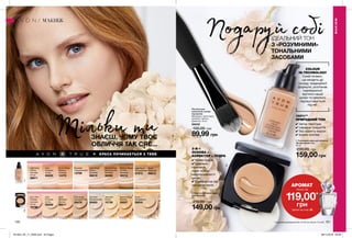 1
2
1
2
АРОМАТ
лише за
119,00*
грн
*Деталі на стор. 98
COLOUR
IQ-TECHNOLOGY
Синій пігмент,
що входить до
складу традиційної
формули, розпізнає
індивідуальні
відтінки нашої
шкіри та ідеально
підлаштовується
під неї.
КРАСА ПОЧИНАЄТЬСЯ З ТЕБЕ
3-В-1
ОСНОВА +
КОРЕКТОР + ПУДРА
100 101
Тільки ти
Подаруй собі
1. Тональний крем для обличчя
«Бездоганний тон»
30 мл
230,00 грн
159,00 грн
Honey Beige
Медово-
бежевий
13379
Light Beige
Ніжно-
бежевий
96619
Light Ivory
Світла
слонова
кістка
09011
Nude
Нюдовий
66613
Light Nude
Натуральний
37973
Natural Beige
Натуральний
бежевий
66080
Porcelain
Порцеляновий
13789
Medium Beige
Теплий
бежевий
66218
Ivory
Слонова
кістка
65835
2. Компактна крем-пудра
для обличчя
9 г
210,00 грн
149,00грн
Natural Beige
Бежева
29207
Ivory Pink
Рожева
слонова
кістка
10796
Shell
Пряжене
молоко
29211
Nude
Натуральна
29214
Porcelain
Порцелянова
30463
Ivory
Слонова
кістка
29209
Cool Beige
Холодний беж
30478
Alabaster
Світла
10736
ЗНАЄШ, ЧОМУ ТВОЄ
ОБЛИЧЧЯ ТАК СЯЄ...
ІДЕАЛЬНИЙ ТОН
З «РОЗУМНИМИ»
ТОНАЛЬНИМИ
ЗАСОБАМИ
100%**
ПРИРОДНИЙ ТОН
**за даними дослідження № 16-312 за участю 112 осіб.
МАКІЯЖ
МАКІЯЖ
Пензлик для
нанесення основи
під макіяж
Матеріали: полістирол,
алюміній, нейлон;
Довжина: 16 см
55042
150,00 грн
89,99 грн
✔ легка текстура
✔ середнє покриття
✔ без ефекту маски
✔ водна основа
✔ Крем-пудра
✔ Ідеально
приховує
пори та інші
недосконалості
шкіри.
✔ Комфортна під
час нанесення
201903_EE_11_0056.indd All Pages 08/11/2018 09:58
 