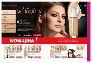 Неймовірно ніжна текстура дарує
шкірі зволоження і розкішну
кашемірову м’якість.
Зволожувальна, невагома формула
дозволяє шкірі дихати, дарує рівний
ніжний тон. Не закупорює пори.
Невагома формула
з мікрочастинками
білого сапфіра.
З вражаючою легкістю
створює розкішне
матове покриття.
НОВИНКА
128 129
Розкіші
МОЛОДІСТЬ
Тональний крем для обличчя
«Кашемір» LUXE SPF 15
30 мл
330,00 грн
259,00грн
NudeBodice
Тілесний
03735
MediumBisque
Теплийбежевий
03776
Porcelain
Порцеляновий
98078
BeigeLinen
Ніжнийбежевий
03740
NaturalGlamour
Натуральнийбежевий
03743
Тональний крем для обличчя
Luxe SPF 20
30 мл
330,00 грн
259,00грнBeigeLinen
Світло-бежевий
27569
Porcelain
Порцеляновий
30009
MediumBisque
Теплийбежевий
29747
NudeBodice
Натуральний
30008
NaturalGlamour
Природнийбеж
29901
Компактна пудра LUXE
10 г 330,00 грн
259,00грн
LightMediumSilk
Легкийшовк
63379
FairSilk
Чистийшовк
60215
BeigeLinen
Світло-бежевий
42460
MediumBisque
Теплийбежевий
42441
NaturalGlamour
Природнийбежевий
42462
Porcelain
Порцеляновий
42630
NudeBodice
Натуральний
42629
Доглядовий тональний крем
для обличчя LUXE
30 мл
330,00 грн
259,00грн
Тональний крем для обличчя
з омолоджувальною дією LUXE
30 мл
350,00 грн 259,00грн
Ivory
Слонова кістка
09369
Nude
Натуральний
13830
Shell
Пряжене молоко
14083
Medium Beige
Бежевий
14095
Natural Beige
Натуральний бежевий
14038
формула
з екстрактом
білого сапфіра
МАКІЯЖ
МАКІЯЖ
Довершена формула з ефектом anti-age
Тональний крем з розкішною текстурою
візуально скорочує дрібні зморшки,
надає шкірі обличчя молодшого вигляду
і дарує бездоганний тон.
199,00*
грн
179,00*
грн 199,00*
грн 199,00*
грн 199,00*
грн
*за умови придбання будь-яких
2-х продуктів зі стор. 126-129WOW-ЦІНА
201903_EE_11_0064.indd All Pages 07/11/2018 11:26
 