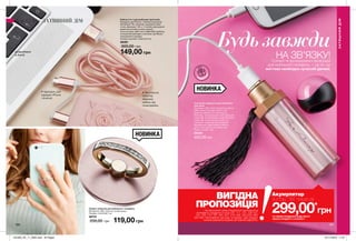 ідея
186 187
•	текстильна
обмотка
збереже
кабель від
пошкоджень
•	підходить для
зарядки iPhone
і Android
Будьзавжди
НА ЗВ’ЯЗКУ!Стильні та функціональні аксесуари
для мобільного телефону — це те, що
життєво необхідно сучасній дівчині.
Тримач-каблучка для мобільного телефону
Матеріали: АБС-пластик, сплав цинку;
Розміри: 4,4x3,8x0,7 см.
38721
200,00 грн 119,00 грн
Кабель 2-в-1 для мобільних пристроїв
Підходить для iPhone- і Android-пристроїв;
Матеріали: ПЕ, алюміній, корозійностійка
сталь; Довжина: 100 +/- 2 см (без урахування
довжини роз’ємів на обох кінцях);
Типи роз’ємів: USB-micro USB/USB-Lightning;
Оснащений ремінцем з кнопкою-застібкою;
Упакований в коробку;
Розміри коробки: 5,8х2,5х14 см.
46461
300,00 грн
149,00 грн
Зовнішній акумулятор для мобільних
пристроїв
Матеріали: АБС пластик (корпус), кабель
(ПВХ, метал); Розміри: 3,8x11,7 см;
Довжина кабелю: ххх см; Ємність:
2600 мАч, літієва батарея, 3,6 В; Вхідний
струм: 5В, 1А (постійний струм); Вихідний
струм: 5В, 1А (постійний струм); Тип
живлення: підзарядка акумулятора
відбувається через кабель USB від
іншого пристрою (н-р, комп’ютер);
Термін служби 1 рік.
38239
400,00 грн
НОВИНКА
НОВИНКА
розроблено
в Англії
ЗАТИШНИЙДІМ
ЗАТИШНИЙ ДІМ
*ЗА УМОВИ ПРИДБАННЯ БУДЬ-ЯКОГО
ІНШОГО ПРОДУКТУ З КАТАЛОГУ
299,00*
грн
Акумулятор
зі стор. 187 лише заВИГІДНА
ПРОПОЗИЦІЯНа виконання умов спеціальної пропозиції не
впливають продукти зі стор.107, 111, 131, 136-137,
145, 159, 170, 187, 205, 207, 219, 226, 232-233, 280,
282-283, благодійних програм та зразки. Цей продукт
можна замовити окремо за повною вартістю.
ПОДАРУ
Н
КУ
201903_EE_11_0092.indd All Pages 07/11/2018 11:01
 