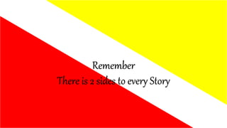 Remember
There is 2 sides to every Story
 