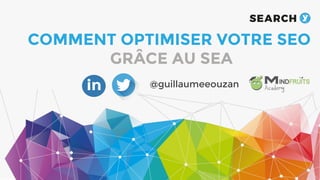 COMMENT OPTIMISER VOTRE SEO
GRÂCE AU SEA
@guillaumeeouzan
 