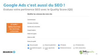 Google Ads c’est aussi du SEO !
Evaluez votre pertinence SEO avec le Quality Score (QS)
44
ETAPE 1
Sélectionnez
les bonnes...
