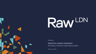 Quick fire creative inspiration
Ed Hardy, Creative Lead, Raw London
29 January 2019
 