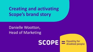 Danielle Wootton,
Head of Marketing
Creating and activating
Scope’s brand story
 