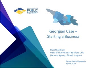 Georgian Case –
Starting a Business
Mari Khardziani
Head of International Relations Unit
National Agency of Public Registry
Skopje, North Macedonia
April 8, 2019
 
