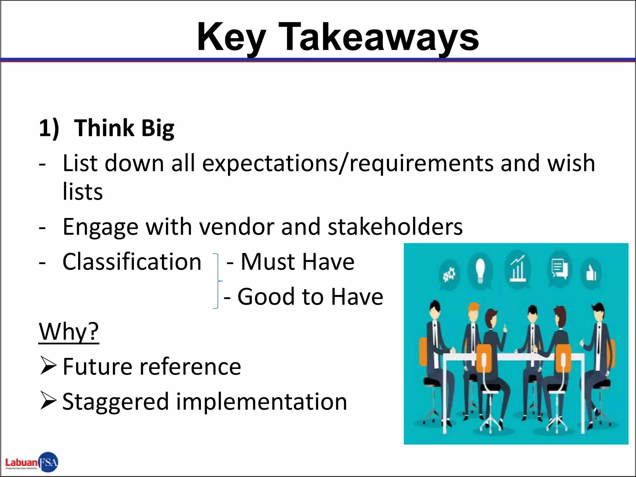 1) Think Big
- List down all expectations/requirements and wish
lists
- Engage with vendor and stakeholders
- Classification - Must Have
- Good to Have
Why?
Future reference
Staggered implementation
Key Takeaways
 