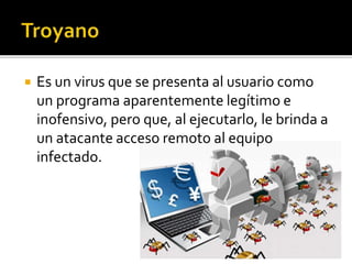  Es un virus que se presenta al usuario como
un programa aparentemente legítimo e
inofensivo, pero que, al ejecutarlo, le brinda a
un atacante acceso remoto al equipo
infectado.
 