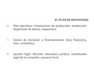 EL PLAN DE NEGOCIOS(2)
6. Plan operativo: Instalaciones de producción, producción,
disposición de planta, maquinaria.
7. C...