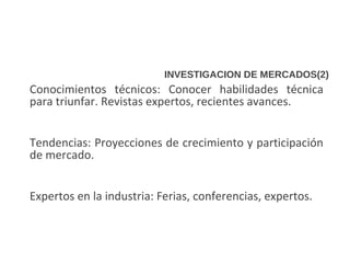 INVESTIGACION DE MERCADOS(2)
Conocimientos técnicos: Conocer habilidades técnica
para triunfar. Revistas expertos, recient...