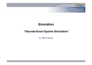 Computer Science, Informatik 4
Communication and Distributed Systems
Simulation
“Discrete-Event System Simulation”
Dr. Mesut Güneş
 