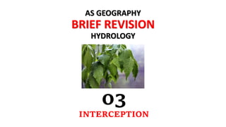 AS GEOGRAPHY
BRIEF REVISION
HYDROLOGY
03
INTERCEPTION
 