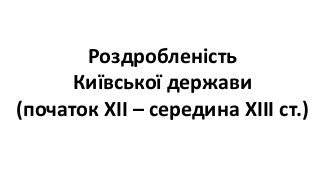 2019.7.03.2.Київська держава (роздробленість; др. пол. ХІ - середина ХІІІ ст.)