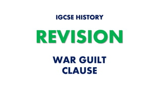 WAR GUILT
CLAUSE
IGCSE HISTORY
REVISION
 