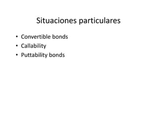 Situaciones particulares
• Convertible bonds
• Callability
• Puttability bonds
 