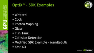 OptiX™ – SDK Examples

   Whitted
   Cook
   Photon Mapping
   Glass
   Fish Tank
   Collision Detection
   Modified SDK Example – MandleBulb
   Fast AO
                                        return
 