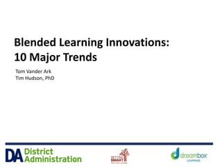 Blended Learning Innovations:
10 Major Trends
Tom Vander Ark
Tim Hudson, PhD
 