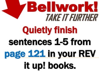 Bellwork!
          TAKE IT FURTHER
    Quietly finish
 sentences 1-5 from
page 121 in your REV
    it up! books.
 