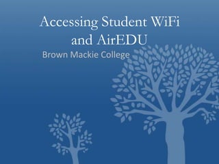Accessing Student WiFi
and AirEDU
Brown Mackie College

 