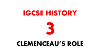 CLEMENCEAU’S ROLE
IGCSE HISTORY
 