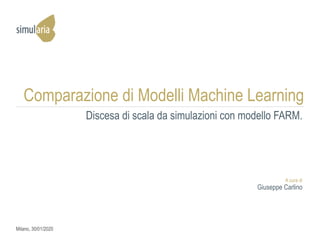A cura di
Giuseppe Carlino
Milano, 30/01/2020
Comparazione di Modelli Machine Learning
Discesa di scala da simulazioni con modello FARM.
 