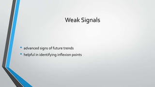 Weak Signals
• advanced signs of future trends
• helpful in identifying inﬂexion points
 