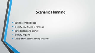 Scenario Planning
• Define scenario Scope
• Identify key drivers for change
• Develop scenario stories
• Identify impacts
• Establishing early warning systems
 