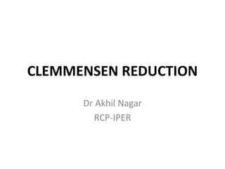 CLEMMENSEN REDUCTION
Dr Akhil Nagar
RCP-IPER
 