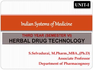 S.Selvadurai, M.Pharm.,MBA.,(Ph.D)
Associate Professor
Department of Pharmacognosy
Indian Systems of Medicine
UNIT-I
 