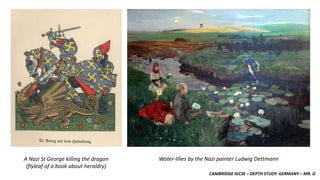 CAMBRIDGE IGCSE – DEPTH STUDY: GERMANY – MR. D
A Nazi St George killing the dragon
(flyleaf of a book about heraldry)
Water-lilies by the Nazi painter Ludwig Dettmann
 