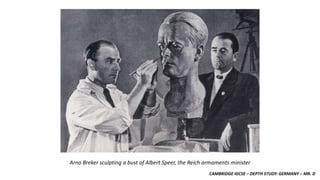 CAMBRIDGE IGCSE – DEPTH STUDY: GERMANY – MR. D
Arno Breker sculpting a bust of Albert Speer, the Reich armaments minister
 