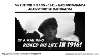 CAMBRIDGE IGCSE – DEPTH STUDY: GERMANY – MR. Dhttps://www.youtube.com/watch?v=taNZijSeBe0
MY LIFE FOR IRELAND – 1941 – NAZI PROPAGANDA
AGAINST BRITISH IMPERIALISM
 