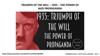 CAMBRIDGE IGCSE – DEPTH STUDY: GERMANY – MR. Dhttps://www.youtube.com/watch?v=p7hJVaTW45M
TRIUMPH OF THE WILL – 1935 – THE POWER OF
NAZI PROPAGANDA
 
