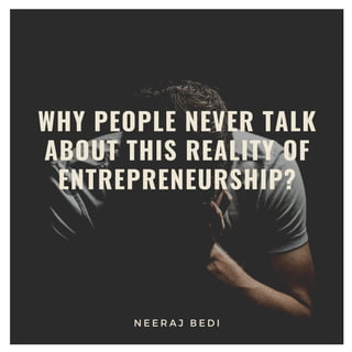 WHY PEOPLE NEVER TALK
ABOUT THIS REALITY OF
ENTREPRENEURSHIP?
N E E R A J B E D I
 