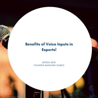 NEERAJ BEDI
FOUNDER MADHAWK GAMES
Benefits of Voice Inputs in
Esports!
 