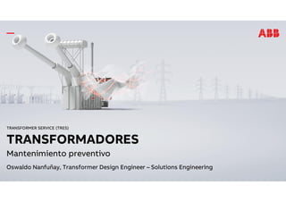 TRANSFORMER SERVICE (TRES)
TRANSFORMADORES
Mantenimiento preventivo
Oswaldo Nanfuñay, Transformer Design Engineer – Solutions Engineering
 