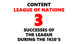 CONTENT
LEAGUE OF NATIONS
SUCCESSES OF
THE LEAGUE
DURING THE 1920’S
3
 