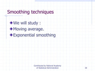 38
Smoothing techniques
We will study :
Moving average.
Exponential smoothing
Contributed by National Academy
of Statistical Administration
 