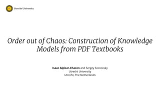 Isaac Alpizar-Chacon and Sergey Sosnovsky
Utrecht University
Utrecht, The Netherlands
Order out of Chaos: Construction of Knowledge
Models from PDF Textbooks
 