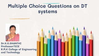 Multiple Choice Questions on DT
systems
Dr.K.G.SHANTHI
Professor/ECE
R.M.K College of Engineering
and Technology
 