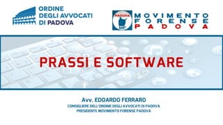 PRASSI E SOFTWARE
M O V I M E N T O
F O R E N S E
P A D O V A
Avv. EDOARDO FERRARO
CONSIGLIERE DELL'ORDINE DEGLI AVVOCATI DI PADOVA
PRESIDENTE MOVIMENTO FORENSE PADOVA
 