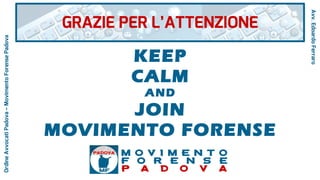 KEEP
CALM
AND
JOIN
MOVIMENTO FORENSE
GRAZIE PER L’ATTENZIONE
M O V I M E N T O
F O R E N S E
P A D O V A
Avv.EdoardoFerraro
OrdineAvvocatiPadova–MovimentoForensePadova
 