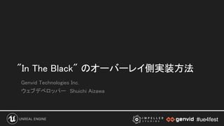 #ue4fest#ue4fest
"In The Black" のオーバーレイ側実装方法 
Genvid Technologies Inc. 
ウェブデベロッパー　Shuichi Aizawa 
 