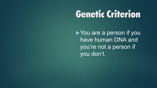 Genetic Criterion
You are a person if you
have human DNA and
you’re not a person if
you don’t.
 