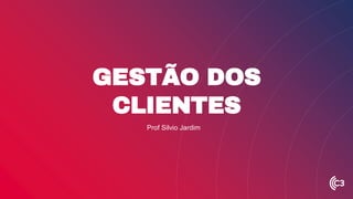 GESTÃO DOS
CLIENTES
Prof Silvio Jardim
 
