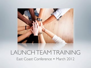 LAUNCH TEAM TRAINING
 East Coast Conference • March 2012
 