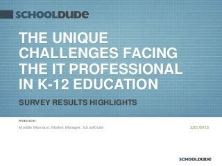THE UNIQUE
CHALLENGES FACING
THE IT PROFESSIONAL
IN K-12 EDUCATION
SURVEY RESULTS HIGHLIGHTS

PRESENTED BY:

Maddie Mansson, Market Manager, SchoolDude   3/25/2013
 