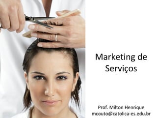 Marketing de
Serviços

Prof. Milton Henrique
mcouto@catolica-es.edu.br

 