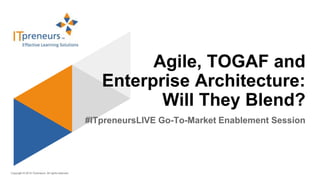 Copyright © 2015 ITpreneurs. All rights reserved.
#ITpreneursLIVE Go-To-Market Enablement Session
Agile, TOGAF and
Enterprise Architecture:
Will They Blend?
 