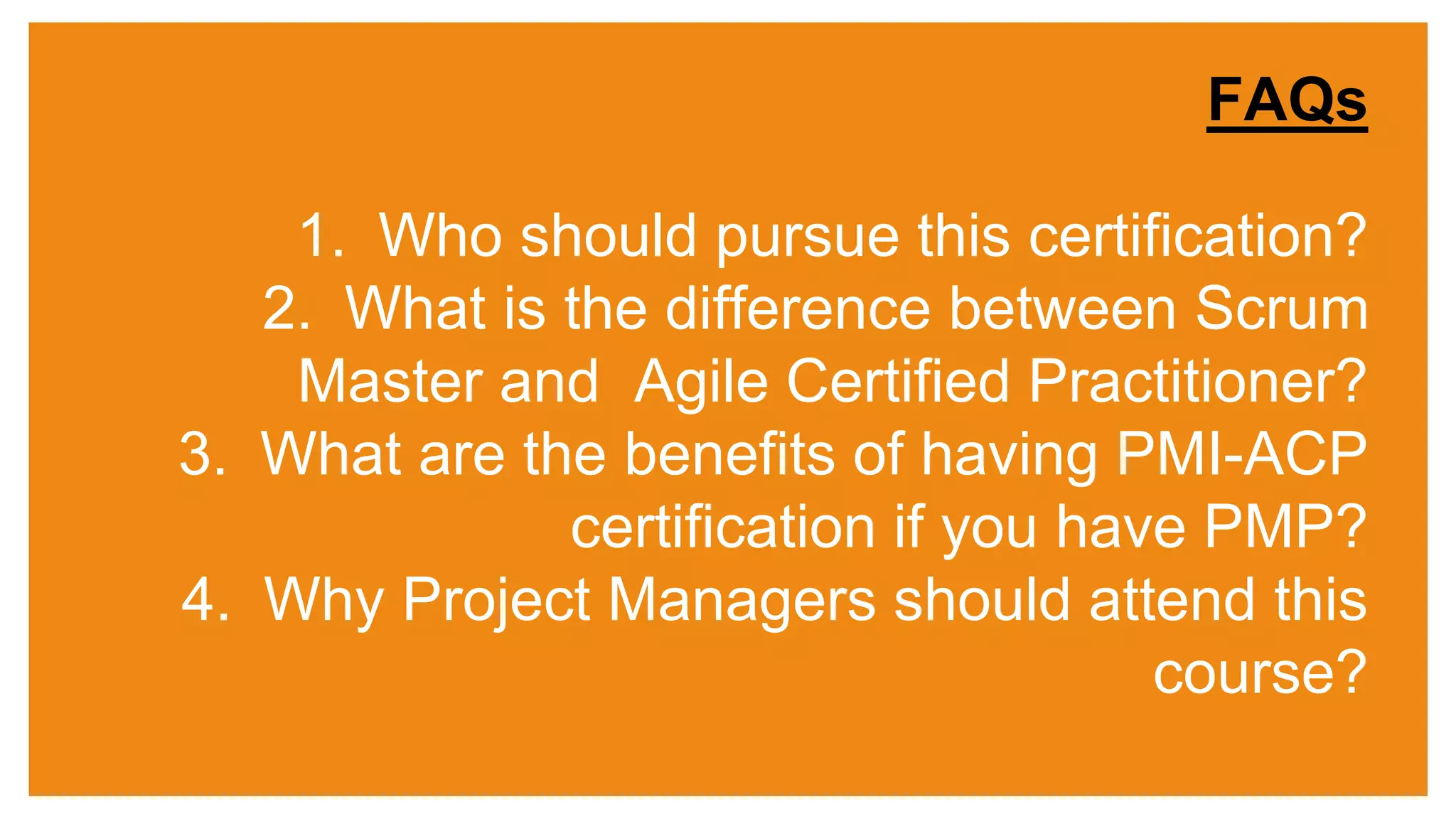 Copyright © 2015 ITpreneurs. All rights reserved.
www.ITpreneurs.comCopyright © 2012 ITpreneurs. All rights reserved.
1. Who should pursue this certification?
2. What is the difference between Scrum
Master and Agile Certified Practitioner?
3. What are the benefits of having PMI-ACP
certification if you have PMP?
4. Why Project Managers should attend this
course?
FAQs
 